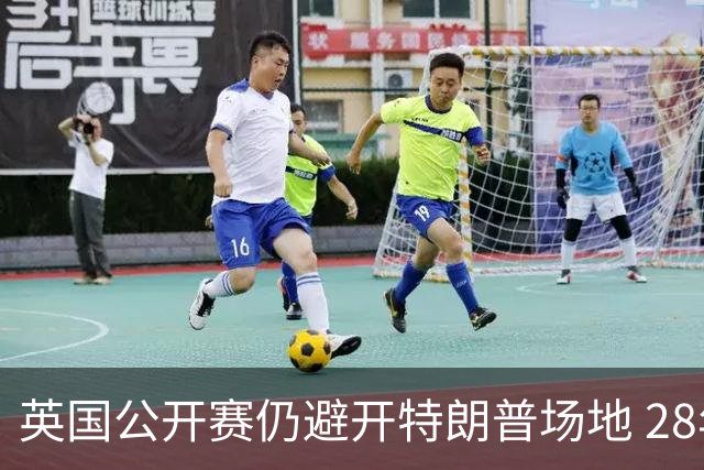 英国公开赛仍避开特朗普场地 28年重返皇家利瑟姆